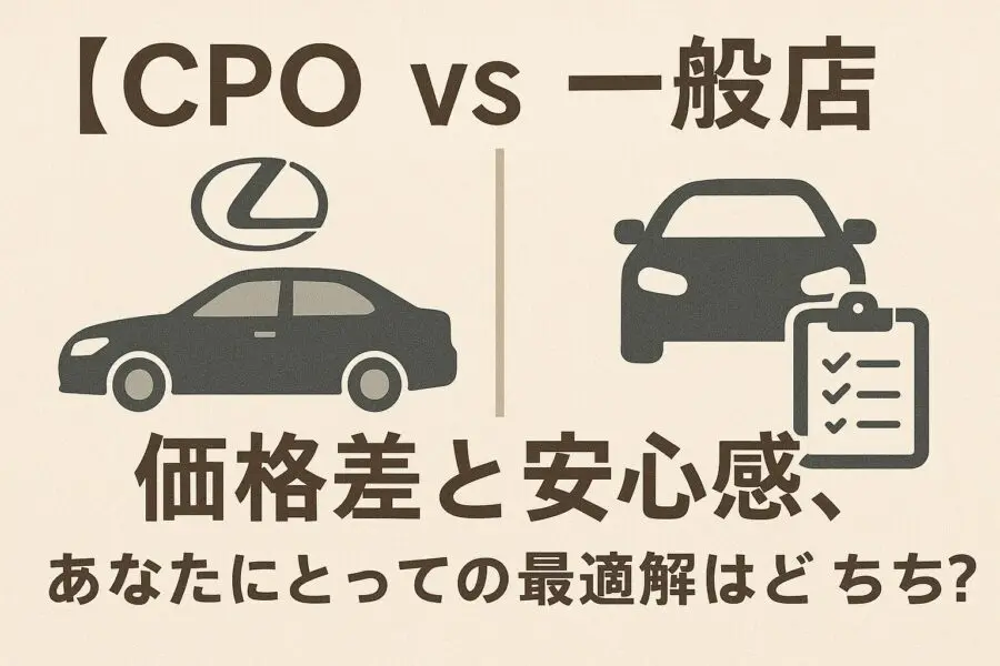 【CPO vs 一般店】価格差と安心感、あなたにとっての最適解はどっち？