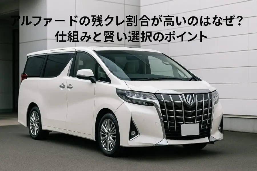 アルファードの残クレ割合が高いのはなぜ？仕組みと賢い選択のポイント