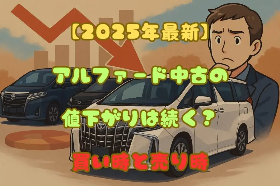 【2025年最新】アルファード中古の値下がりは続く？買い時と売り時を徹底解説