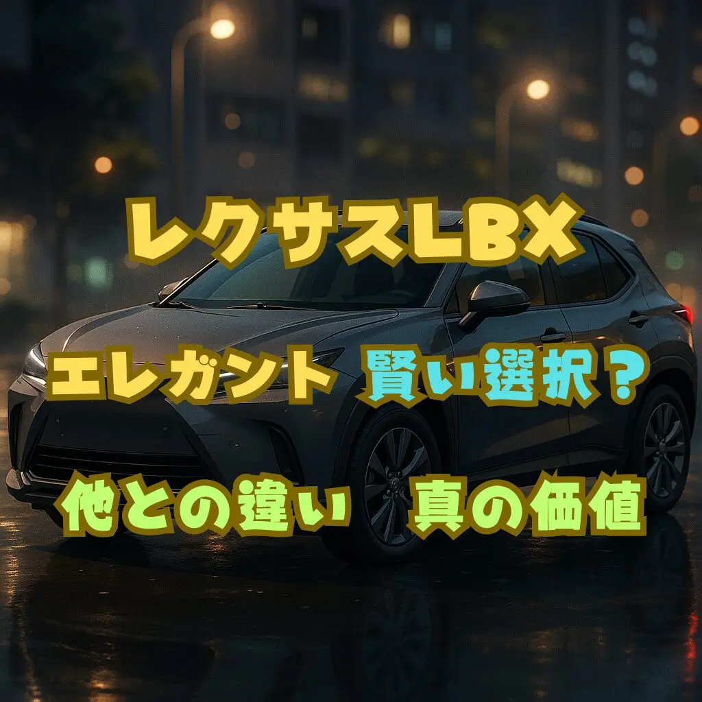 レクサスLBXエレガントは賢い選択？他との違いと420万円の真価