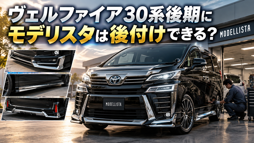 ヴェルファイア30後期モデリスタ後付け完全ガイド！費用・適合・中古の